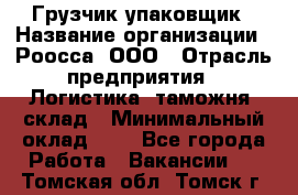 Грузчик-упаковщик › Название организации ­ Роосса, ООО › Отрасль предприятия ­ Логистика, таможня, склад › Минимальный оклад ­ 1 - Все города Работа » Вакансии   . Томская обл.,Томск г.